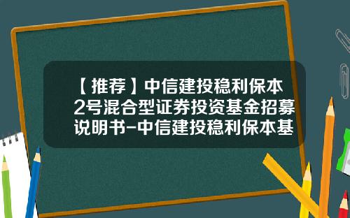 【推荐】中信建投稳利保本2号混合型证券投资基金招募说明书-中信建投稳利保本基金