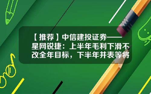 【推荐】中信建投证券——星网锐捷：上半年毛利下滑不改全年目标，下半年并表等将带来更大收入弹性-升腾资讯股票代码是什么