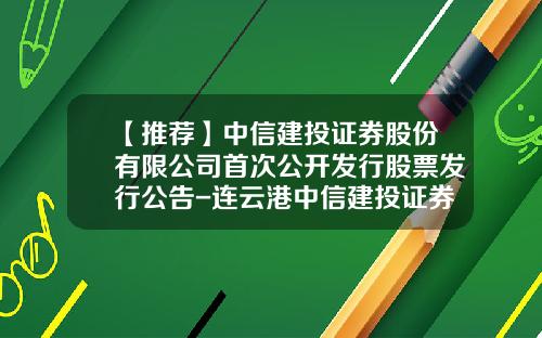 【推荐】中信建投证券股份有限公司首次公开发行股票发行公告-连云港中信建投证券公司