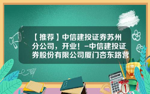 【推荐】中信建投证券苏州分公司，开业！-中信建投证券股份有限公司厦门杏东路营业部