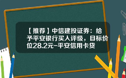 【推荐】中信建投证券：给予平安银行买入评级，目标价位28.2元-平安信用卡贷款利息是多少