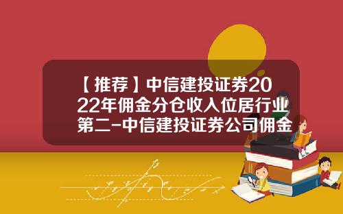 【推荐】中信建投证券2022年佣金分仓收入位居行业第二-中信建投证券公司佣金