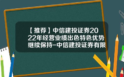 【推荐】中信建投证券2022年经营业绩出色特色优势继续保持-中信建投证券有限责任公司