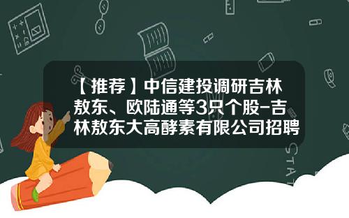 【推荐】中信建投调研吉林敖东、欧陆通等3只个股-吉林敖东大高酵素有限公司招聘