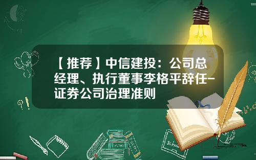 【推荐】中信建投：公司总经理、执行董事李格平辞任-证券公司治理准则