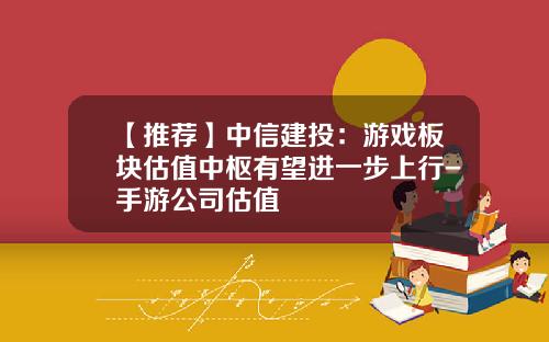 【推荐】中信建投：游戏板块估值中枢有望进一步上行-手游公司估值