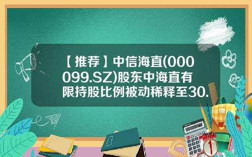 【推荐】中信海直(000099.SZ)股东中海直有限持股比例被动稀释至30.18%-中国中海直总公司