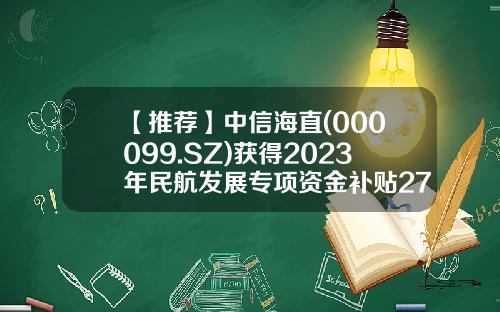 【推荐】中信海直(000099.SZ)获得2023年民航发展专项资金补贴2735万元-民航发展基金