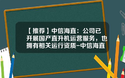 【推荐】中信海直：公司已开展国产直升机运营服务，也拥有相关运行资质-中信海直通用航空有限责任公司