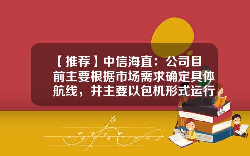 【推荐】中信海直：公司目前主要根据市场需求确定具体航线，并主要以包机形式运行-上海无人机机械公司