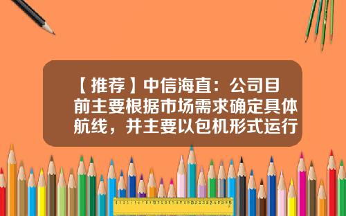 【推荐】中信海直：公司目前主要根据市场需求确定具体航线，并主要以包机形式运行-中国中海直有限责任公司股东