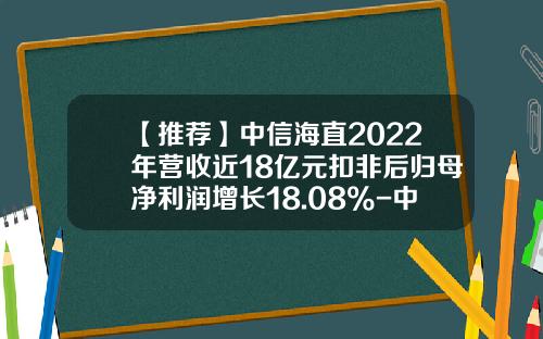 【推荐】中信海直2022年营收近18亿元扣非后归母净利润增长18.08%-中信海直通用航空有限责任公司