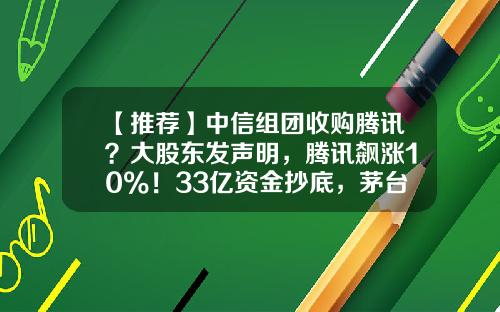 【推荐】中信组团收购腾讯？大股东发声明，腾讯飙涨10%！33亿资金抄底，茅台大涨逾8%！今年最赚钱新股单签赚8.5万元-腾讯收购上市公司