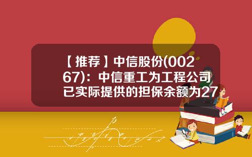【推荐】中信股份(00267)：中信重工为工程公司已实际提供的担保余额为272.22万元-中信重工发行价是多少