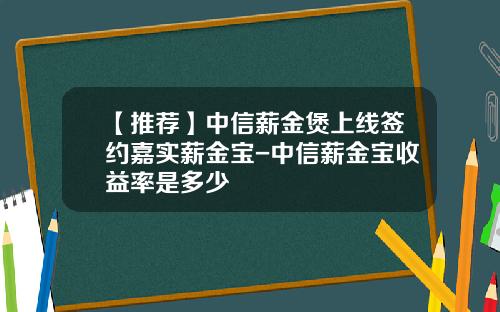 【推荐】中信薪金煲上线签约嘉实薪金宝-中信薪金宝收益率是多少