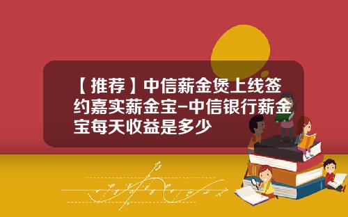 【推荐】中信薪金煲上线签约嘉实薪金宝-中信银行薪金宝每天收益是多少