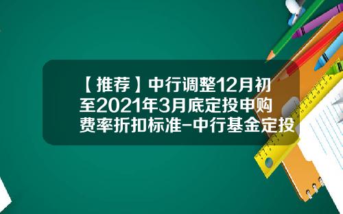 【推荐】中行调整12月初至2021年3月底定投申购费率折扣标准-中行基金定投