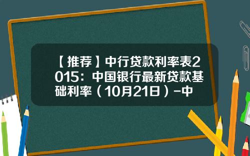 【推荐】中行贷款利率表2015：中国银行最新贷款基础利率（10月21日）-中国银行贷款九万三年利息多少