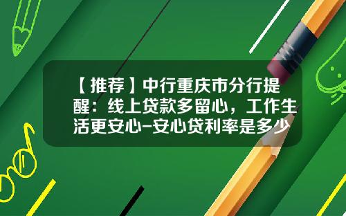 【推荐】中行重庆市分行提醒：线上贷款多留心，工作生活更安心-安心贷利率是多少钱