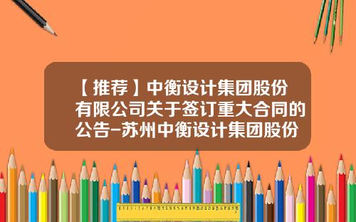 【推荐】中衡设计集团股份有限公司关于签订重大合同的公告-苏州中衡设计集团股份有限公司