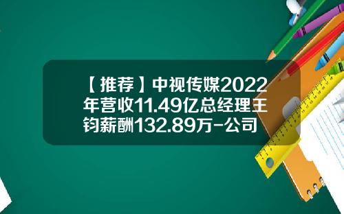 【推荐】中视传媒2022年营收11.49亿总经理王钧薪酬132.89万-公司领导业绩
