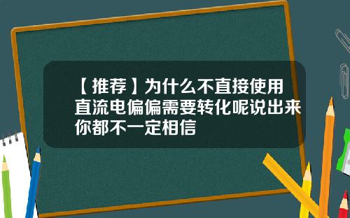 【推荐】为什么不直接使用直流电偏偏需要转化呢说出来你都不一定相信