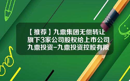 【推荐】九鼎集团无偿转让旗下3家公司股权给上市公司九鼎投资-九鼎投资控股有限公司