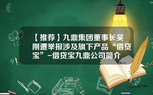 【推荐】九鼎集团董事长吴刚遭举报涉及旗下产品“借贷宝”-借贷宝九鼎公司简介