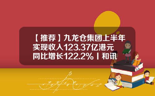 【推荐】九龙仓集团上半年实现收入123.37亿港元同比增长122.2%丨和讯曝财报-九龙仓财务有限公司