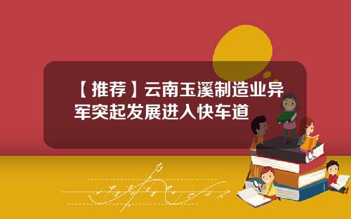 【推荐】云南玉溪制造业异军突起发展进入快车道