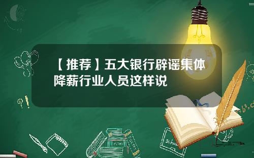 【推荐】五大银行辟谣集体降薪行业人员这样说