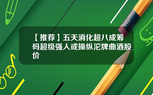 【推荐】五天消化超八成筹码超级强人或操纵沱牌曲酒股价