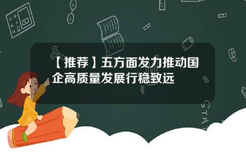 【推荐】五方面发力推动国企高质量发展行稳致远