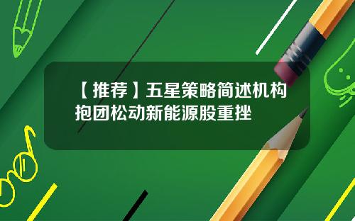 【推荐】五星策略简述机构抱团松动新能源股重挫