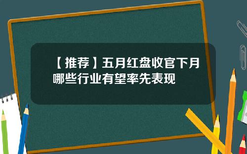 【推荐】五月红盘收官下月哪些行业有望率先表现