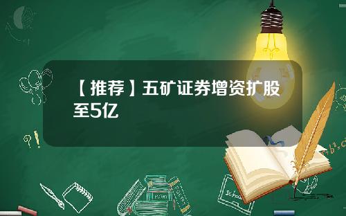 【推荐】五矿证券增资扩股至5亿
