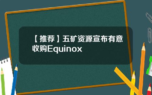 【推荐】五矿资源宣布有意收购Equinox