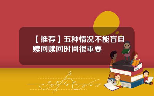 【推荐】五种情况不能盲目赎回赎回时间很重要