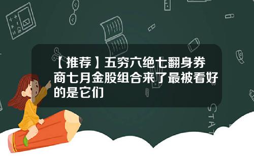 【推荐】五穷六绝七翻身券商七月金股组合来了最被看好的是它们