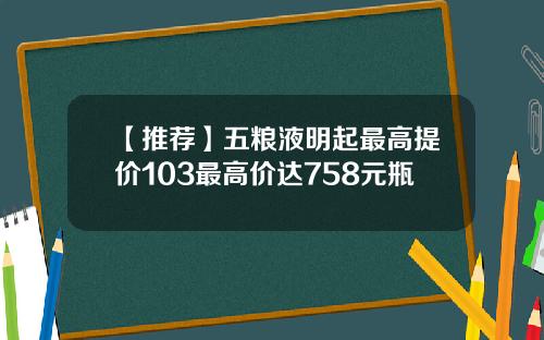 【推荐】五粮液明起最高提价103最高价达758元瓶