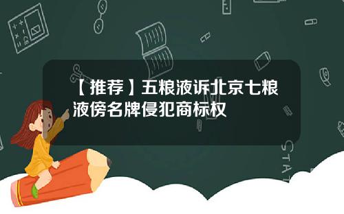 【推荐】五粮液诉北京七粮液傍名牌侵犯商标权