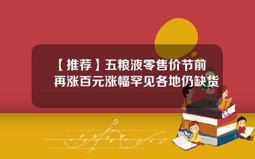 【推荐】五粮液零售价节前再涨百元涨幅罕见各地仍缺货