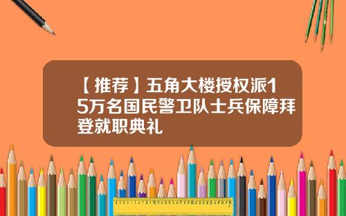 【推荐】五角大楼授权派15万名国民警卫队士兵保障拜登就职典礼