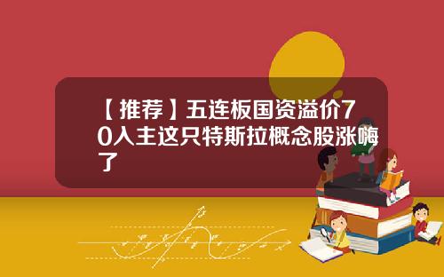 【推荐】五连板国资溢价70入主这只特斯拉概念股涨嗨了
