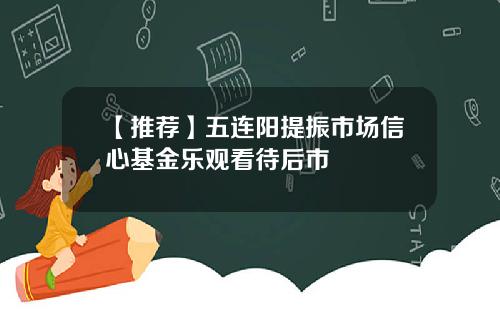 【推荐】五连阳提振市场信心基金乐观看待后市