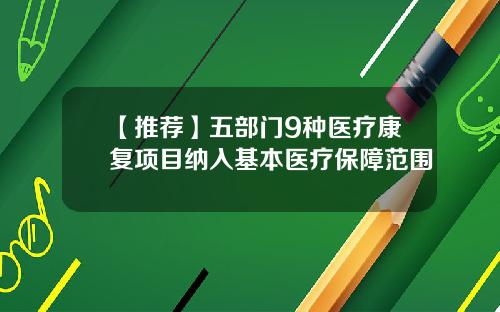 【推荐】五部门9种医疗康复项目纳入基本医疗保障范围