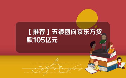 【推荐】五银团向京东方贷款105亿元