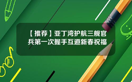 【推荐】亚丁湾护航三舰官兵第一次握手互道新春祝福