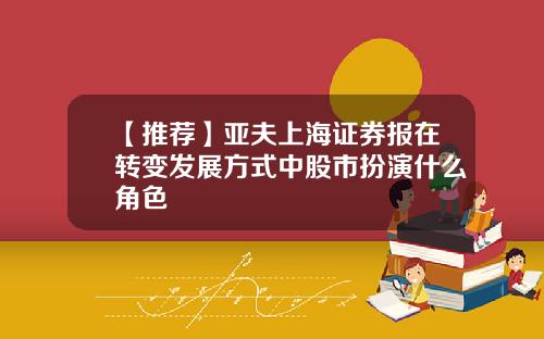 【推荐】亚夫上海证券报在转变发展方式中股市扮演什么角色
