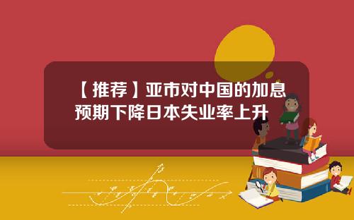 【推荐】亚市对中国的加息预期下降日本失业率上升